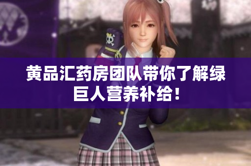 黄品汇药房团队带你了解绿巨人营养补给！
