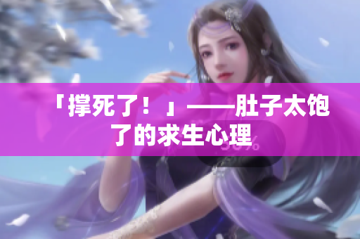 「撑死了！」——肚子太饱了的求生心理