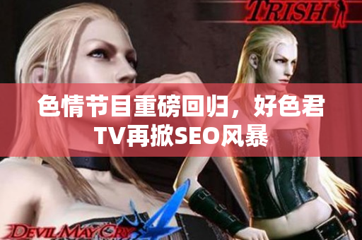 色情节目重磅回归，好色君TV再掀SEO风暴