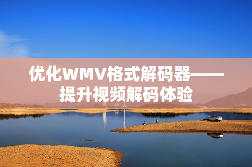 优化WMV格式解码器——提升视频解码体验