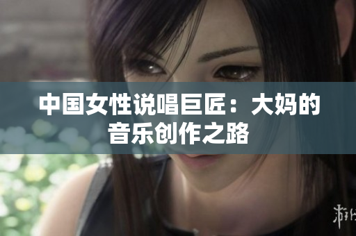 中国女性说唱巨匠：大妈的音乐创作之路
