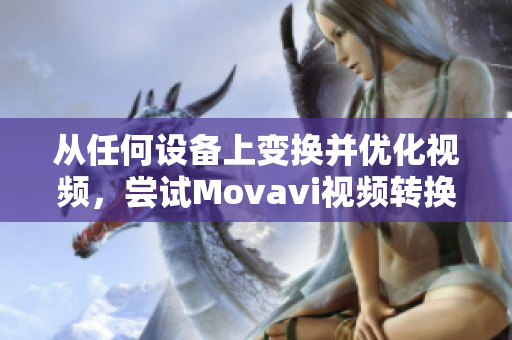 从任何设备上变换并优化视频，尝试Movavi视频转换器Mac版