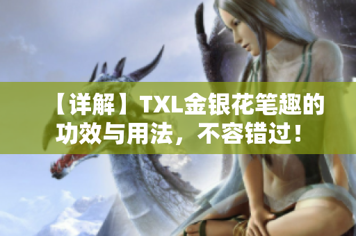 【详解】TXL金银花笔趣的功效与用法，不容错过！