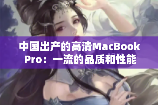 中国出产的高清MacBook Pro：一流的品质和性能