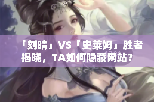「刻晴」VS「史莱姆」胜者揭晓，TA如何隐藏网站？