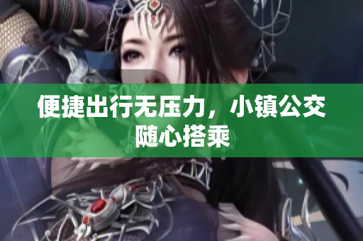 便捷出行无压力，小镇公交随心搭乘