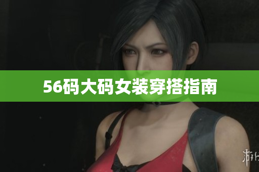56码大码女装穿搭指南