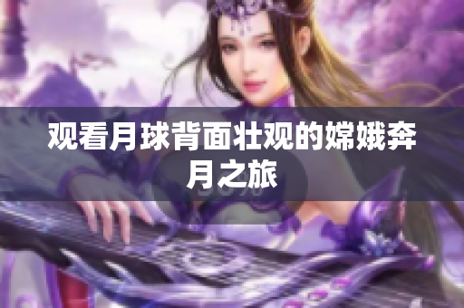 观看月球背面壮观的嫦娥奔月之旅