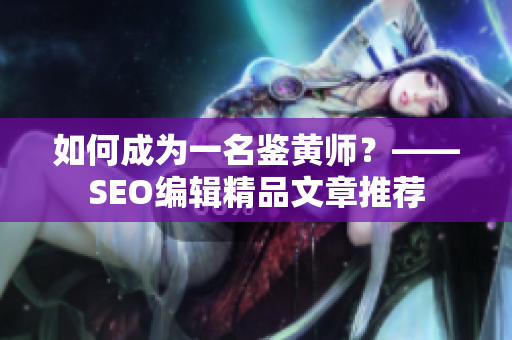 如何成为一名鉴黄师？——SEO编辑精品文章推荐