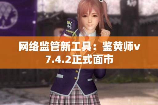 网络监管新工具：鉴黄师v7.4.2正式面市