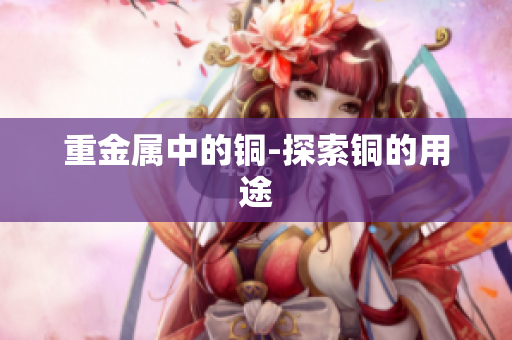 重金属中的铜-探索铜的用途