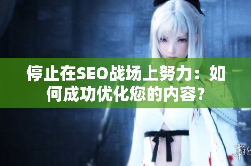 停止在SEO战场上努力：如何成功优化您的内容？