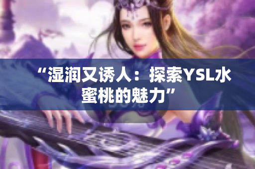 “湿润又诱人：探索YSL水蜜桃的魅力”