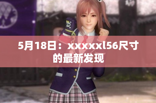 5月18日：xxxxxl56尺寸的最新发现
