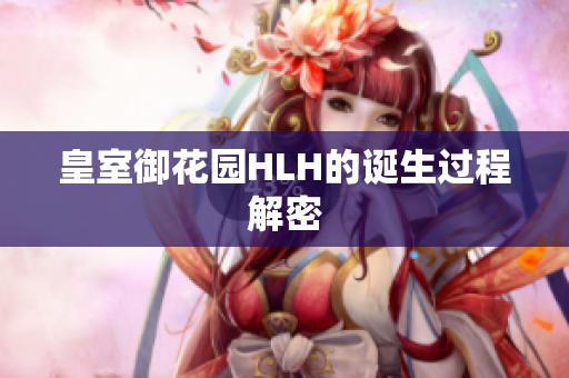 皇室御花园HLH的诞生过程解密