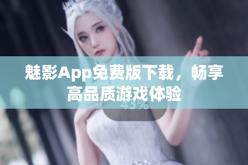 魅影App免费版下载，畅享高品质游戏体验