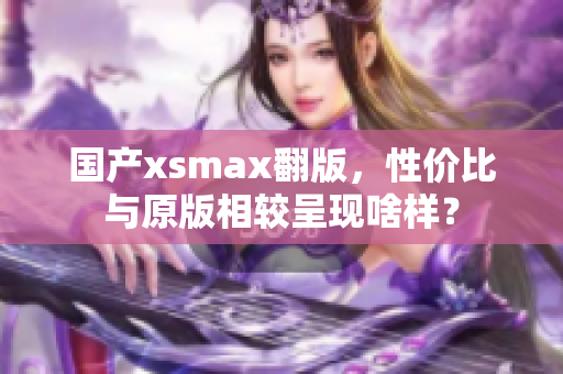 国产xsmax翻版，性价比与原版相较呈现啥样？