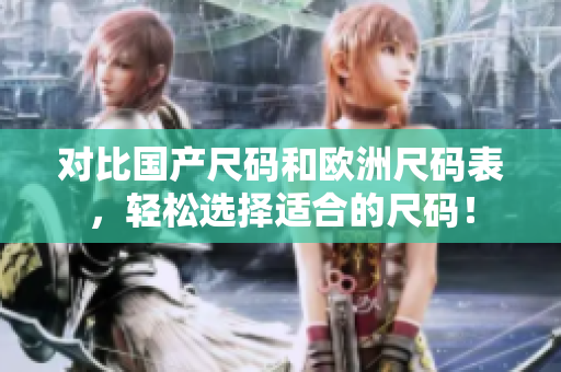 对比国产尺码和欧洲尺码表，轻松选择适合的尺码！