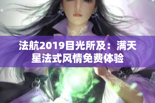 法航2019目光所及：满天星法式风情免费体验