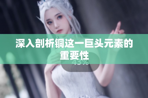 深入剖析铜这一巨头元素的重要性