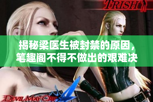 揭秘梁医生被封禁的原因，笔趣阁不得不做出的艰难决定