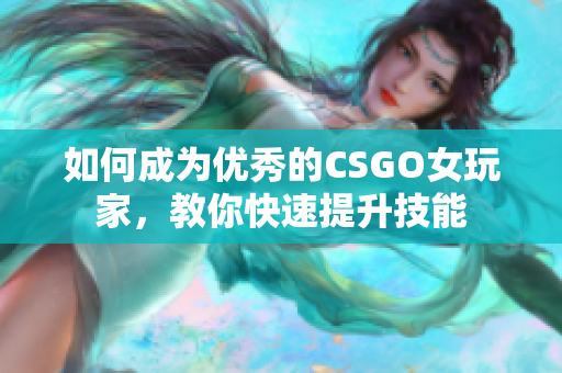 如何成为优秀的CSGO女玩家，教你快速提升技能