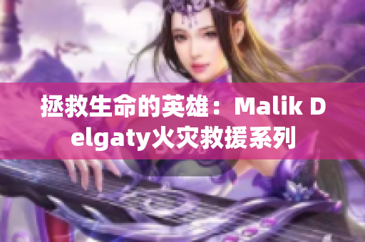 拯救生命的英雄：Malik Delgaty火灾救援系列