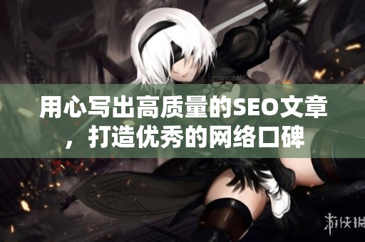 用心写出高质量的SEO文章，打造优秀的网络口碑