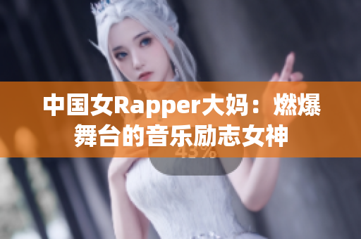 中国女Rapper大妈：燃爆舞台的音乐励志女神