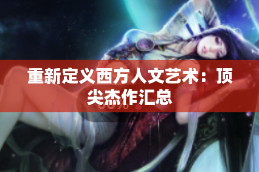 重新定义西方人文艺术：顶尖杰作汇总