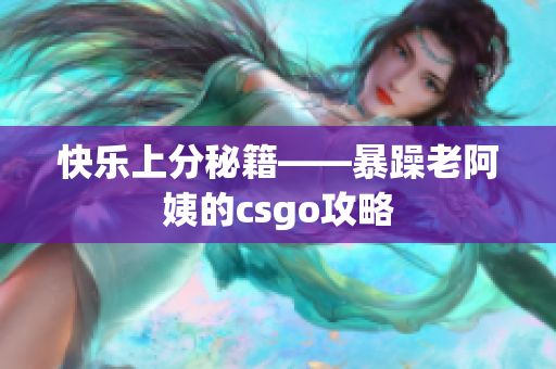 快乐上分秘籍——暴躁老阿姨的csgo攻略