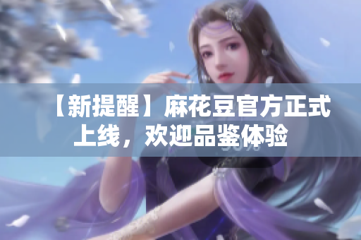 【新提醒】麻花豆官方正式上线，欢迎品鉴体验