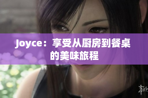 Joyce：享受从厨房到餐桌的美味旅程