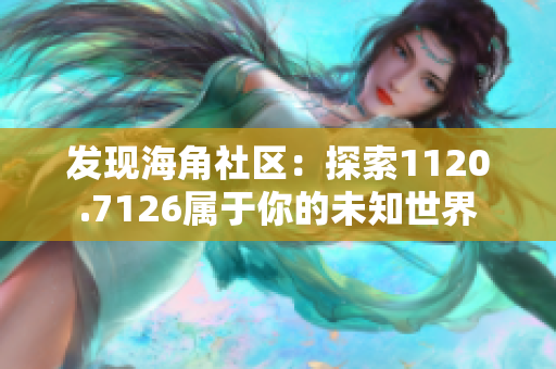发现海角社区：探索1120.7126属于你的未知世界