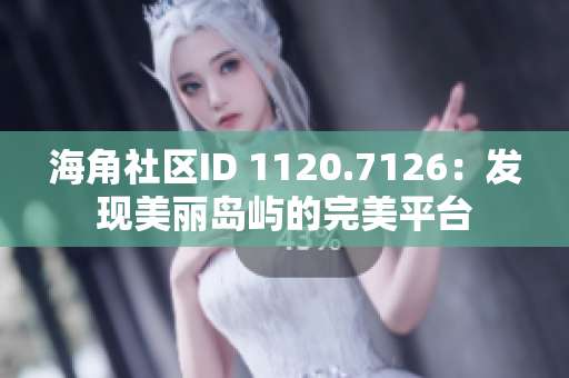 海角社区ID 1120.7126：发现美丽岛屿的完美平台