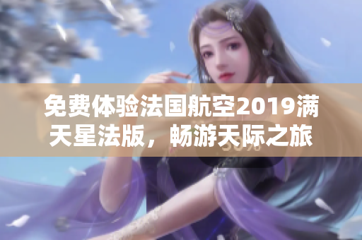 免费体验法国航空2019满天星法版，畅游天际之旅