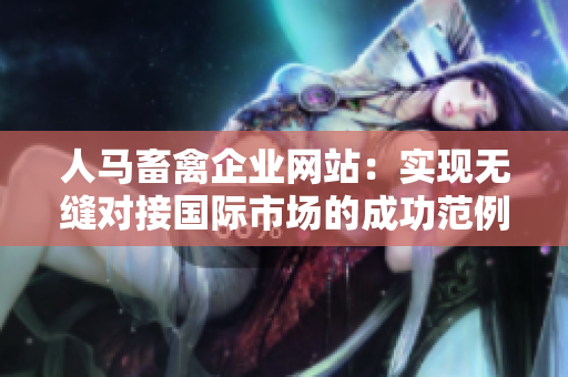 人马畜禽企业网站：实现无缝对接国际市场的成功范例