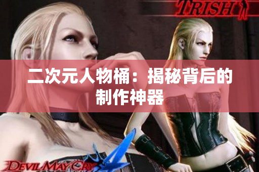 二次元人物桶：揭秘背后的制作神器