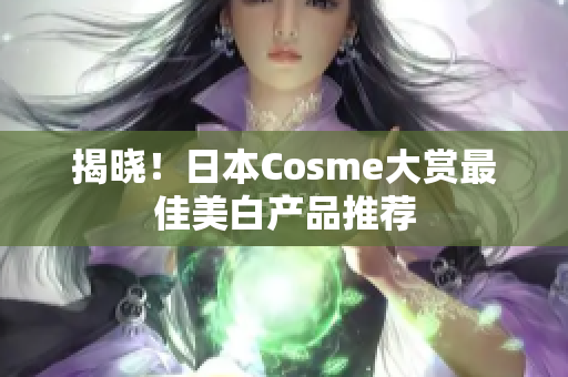 揭晓！日本Cosme大赏最佳美白产品推荐