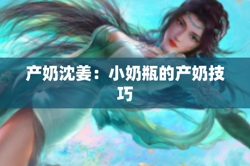 产奶沈姜：小奶瓶的产奶技巧