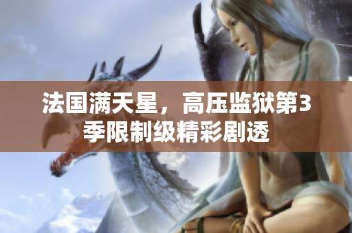 法国满天星，高压监狱第3季限制级精彩剧透