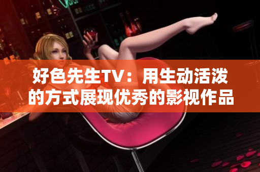 好色先生TV：用生动活泼的方式展现优秀的影视作品