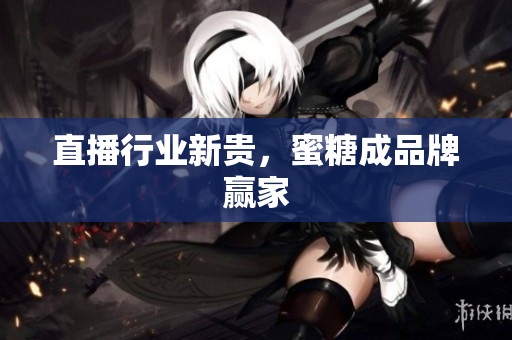 直播行业新贵，蜜糖成品牌赢家