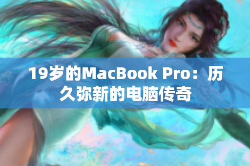 19岁的MacBook Pro：历久弥新的电脑传奇