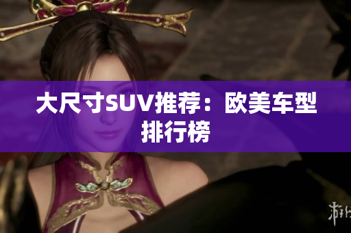 大尺寸SUV推荐：欧美车型排行榜