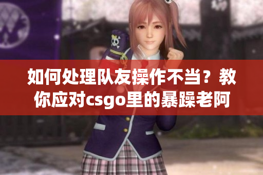 如何处理队友操作不当？教你应对csgo里的暴躁老阿姨！
