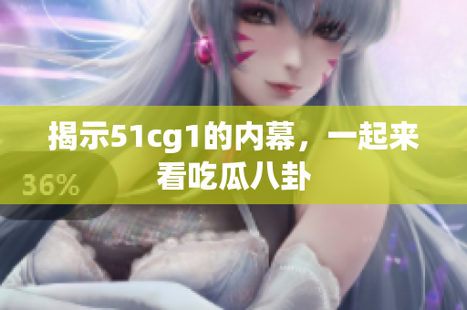 揭示51cg1的内幕，一起来看吃瓜八卦