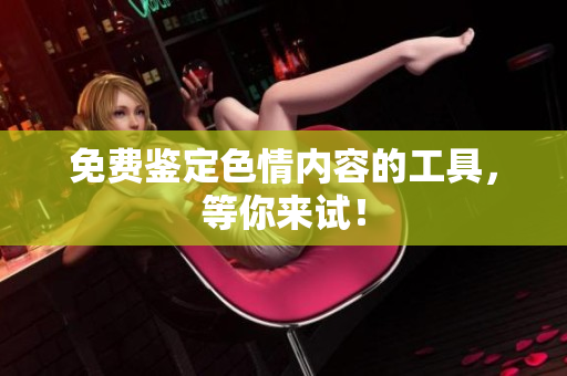 免费鉴定色情内容的工具，等你来试！