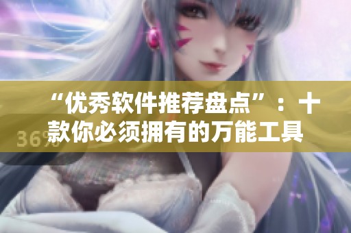 “优秀软件推荐盘点”：十款你必须拥有的万能工具