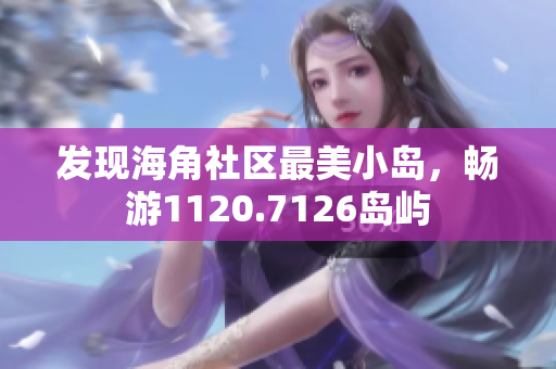 发现海角社区最美小岛，畅游1120.7126岛屿
